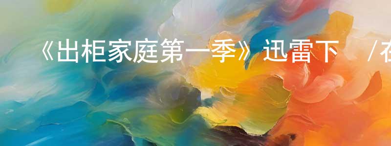 蔡興鵬發布《出柜家庭第一季》迅雷下載/在線觀看-都市情感-美劇天堂